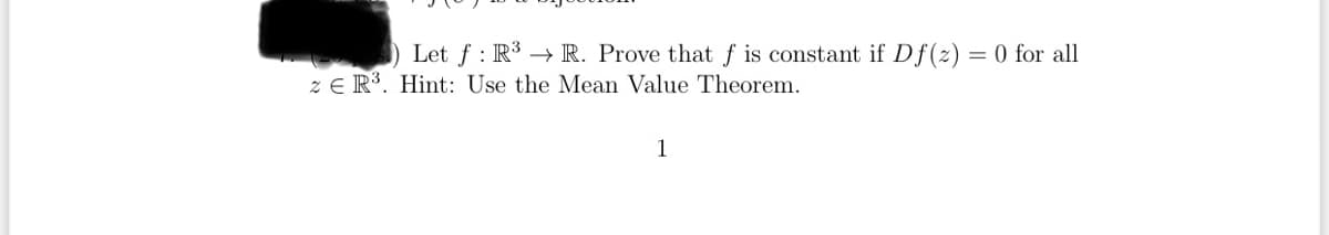 Let f R³ R. Prove that f is constant if Df(z) = 0 for all
ZER³. Hint: Use the Mean Value Theorem.
1