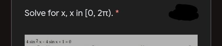 Solve for x, x in [0, 2Tt). *
4 sin 2 x - 4 sin x + 1 = 0
