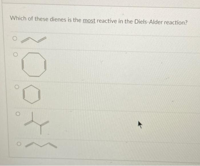 Which of these dienes is the most reactive in the Diels-Alder reaction?
N