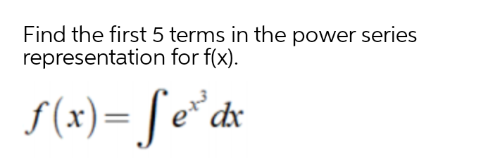 Find the first 5 terms in the power series
representation for f(x).
f (x)= [e*dx
