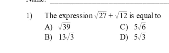 1)
The expression V27 + /12 is equal to
A) V39
B) 13/3
C) 5/6
D) 5/3
