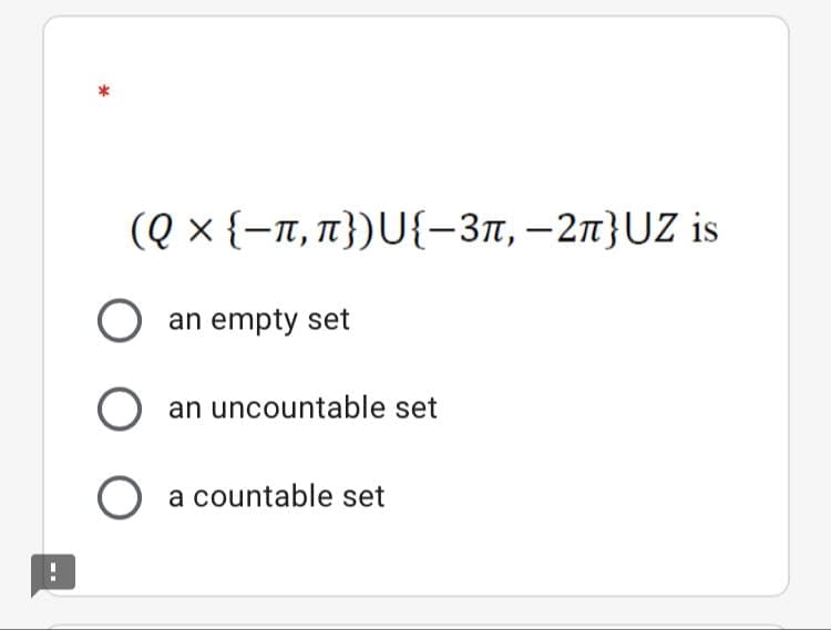 (Q x {-T, 1})U{-3n, –2n}UZ is
an empty set
an uncountable set
a countable set
