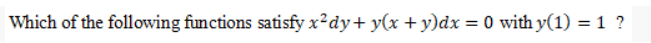 Which of the following functions satisfy x²dy+ y(x + y)dx=0 with y(1) = 1 ?