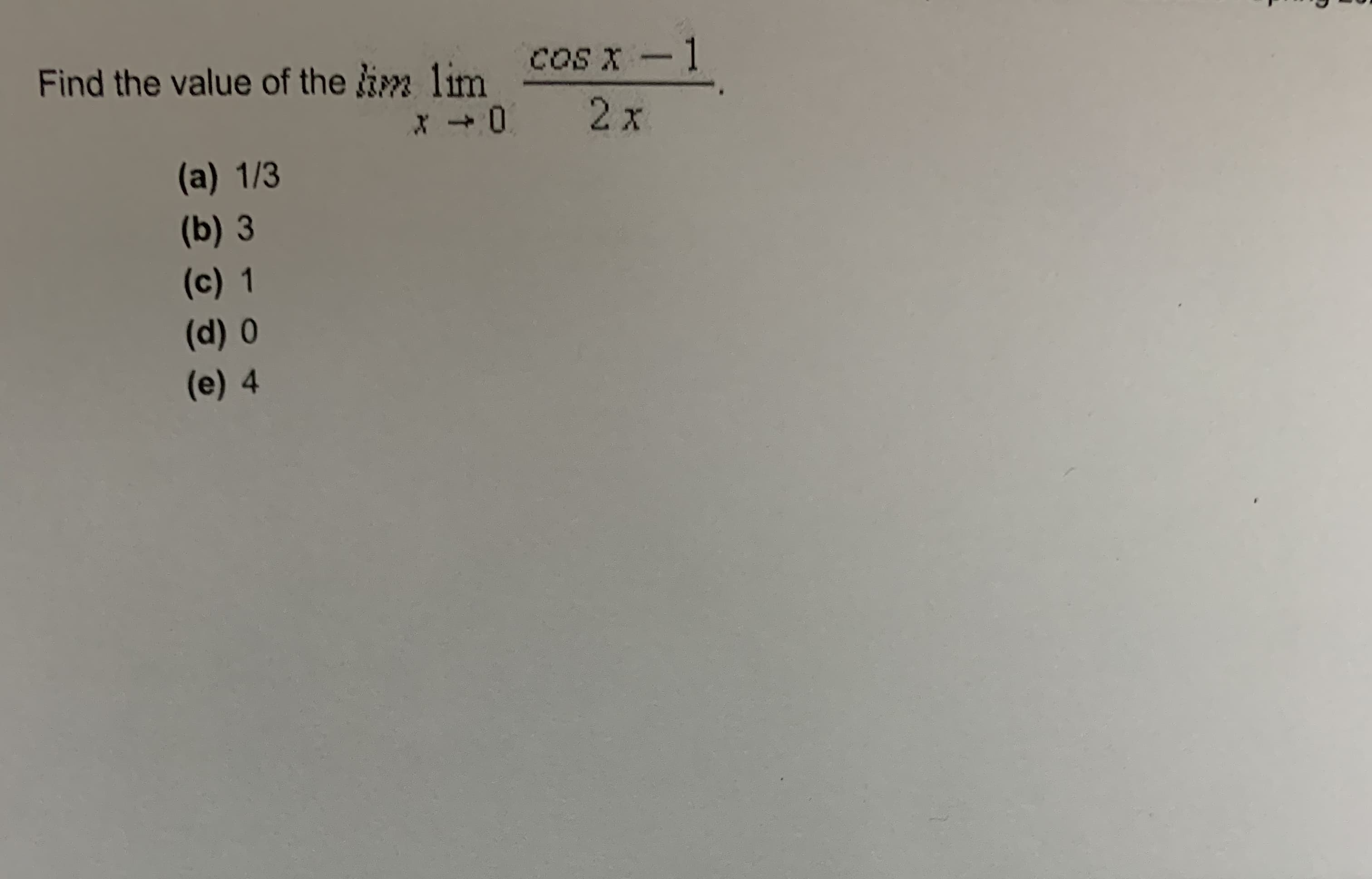 Find the value of the m lim
coS X -1
2 x
(a) 1/3
(b) 3
(c) 1
(d) 0
(e) 4
