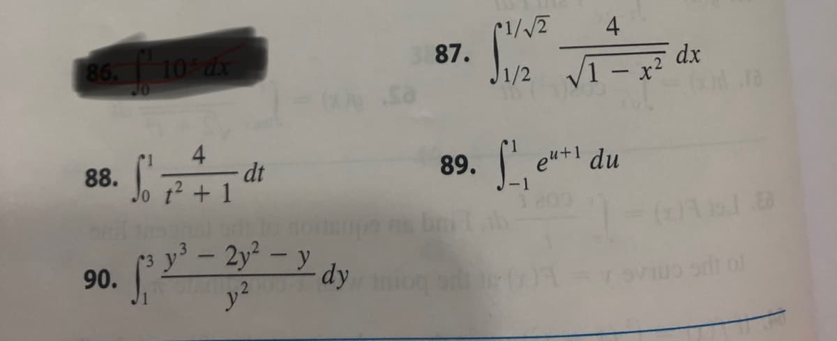 86. f 10% dx
88. f Só' 7
1 4
t² + 1
90.
- dt
3 y³ - 2y²-y
WOING,2
y²
y dy
87.
(1/√/2
1/2
4
1 - x²
89. Se
S₁,₁ eu+¹ du
GA
dx
9. Ea
01
T