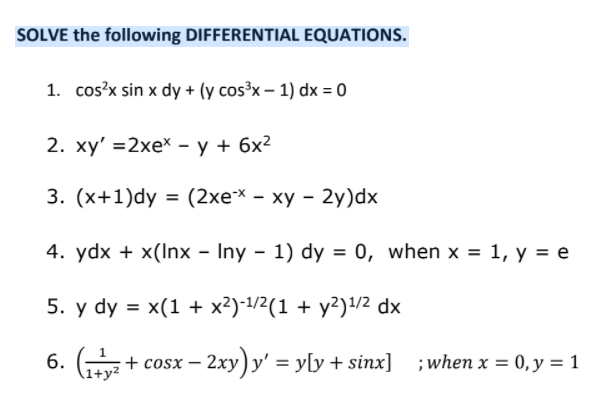 SOLVE the following DIFFERENTIAL EQUATIONS.
1. cos?x sin x dy + (y cos³x – 1) dx = 0
2. ху' %3D2хеx — у + бх2
3. (х+1)dy %3D (2хe* - ху - 2у)dx
4. ydx + x(Inx - Iny - 1) dy = 0, when x = 1, y = e
5. y dy = x(1 + x²)-1/2(1 + y?)/2 dx
+ cosx – 2xy) y' = y[y + sinx] ;when x = 0,y = 1
%3D
(1+y²
