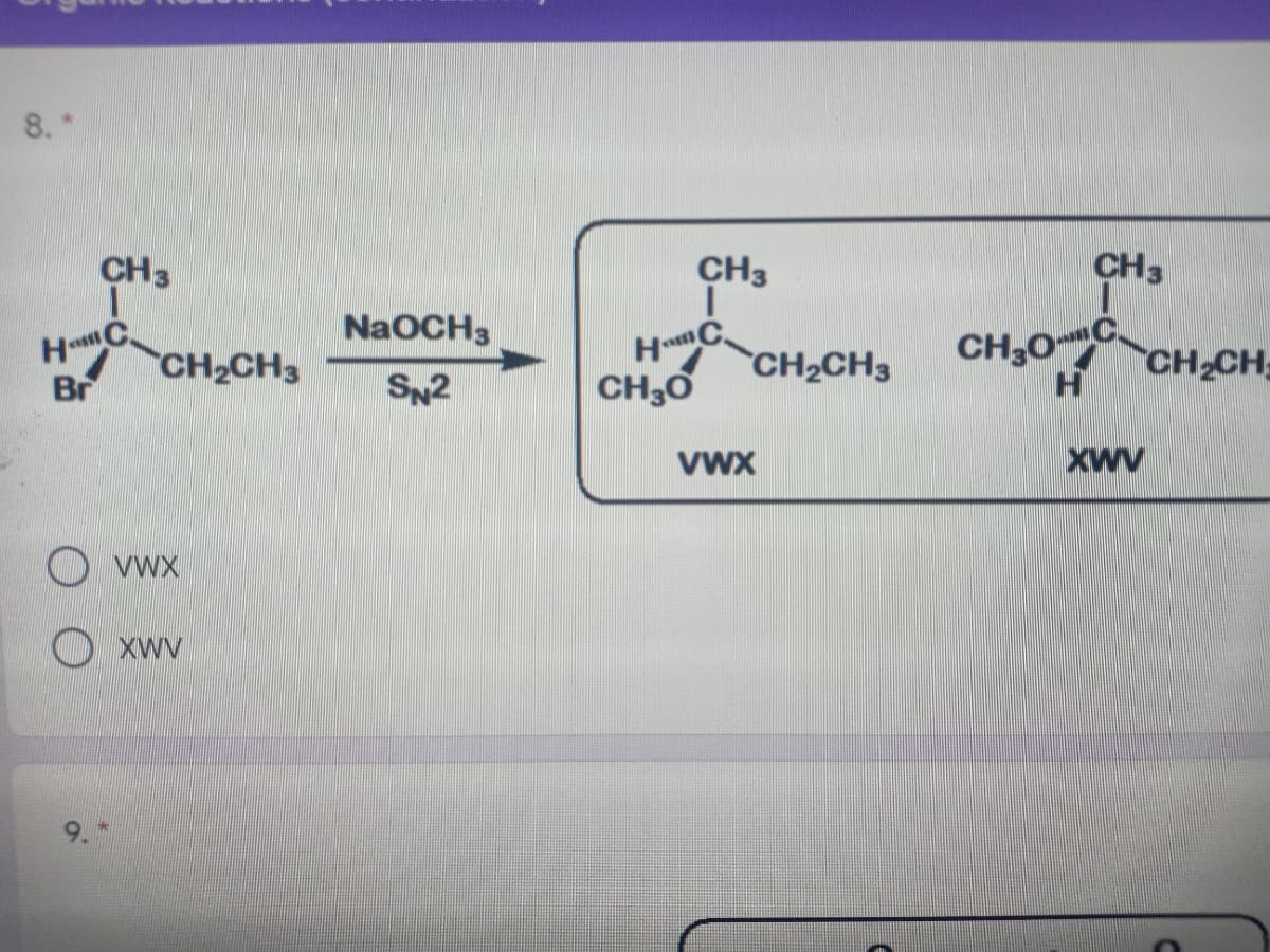 8. *
CH3
CH3
CH3
HaC
Br
NaOCH3
CH30C
CH2CH
CH2CH3
A CH2CH3
SN2
Vwx
XwV
O vwx
OXwv
