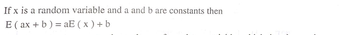 If x is a random variable and a and b are constants then
E ( ax + b ) = aE ( x ) + b
