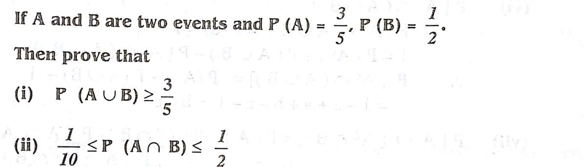 If A and B are two events and P (A)
3
P (B)
5'
2
Then prove that
(i)
3
P (A U B) 2
(ii)
10
1
<P (AN B) <
2
