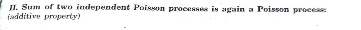 II. Sum of two independent Poisson processes is again
(additive property)
a Poisson process:
