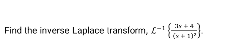 3s + 4
Ts+ 1)2.
Find the inverse Laplace transform, L-1
