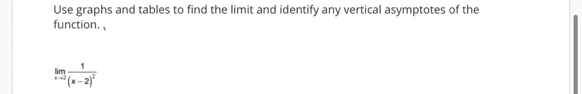 Use graphs and tables to find the limit and identify any vertical asymptotes of the
function.
1
lim
X2
(x-2)²

