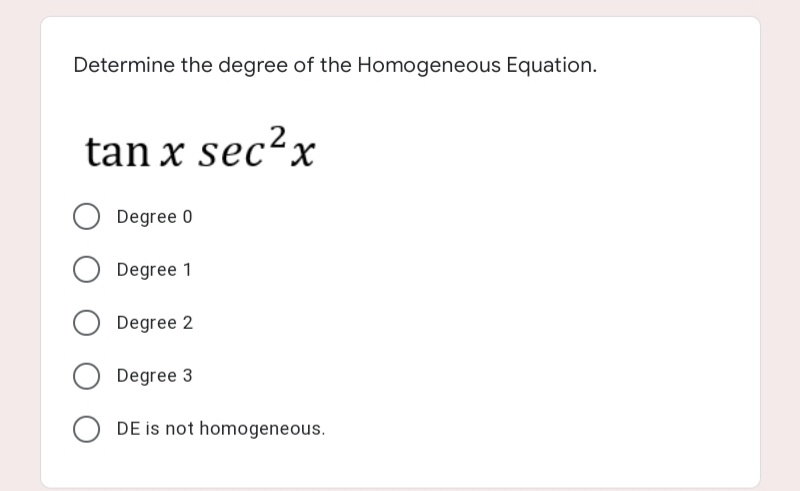 Determine the degree of the Homogeneous Equation.
tan x sec²x
Degree 0
Degree 1
Degree 2
Degree 3
O DE is not homogeneous.
