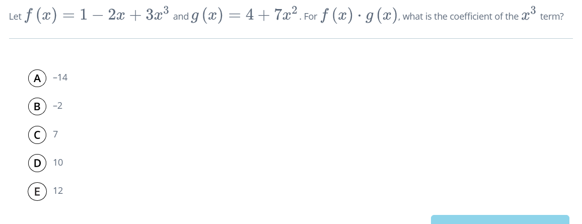 Let f (x) = 1 – 2x + 3x° and g (x) = 4+7x². For f (x) · g(x). what is the coefficient of the a term?
A
-14
B
-2
7
10
E
12
