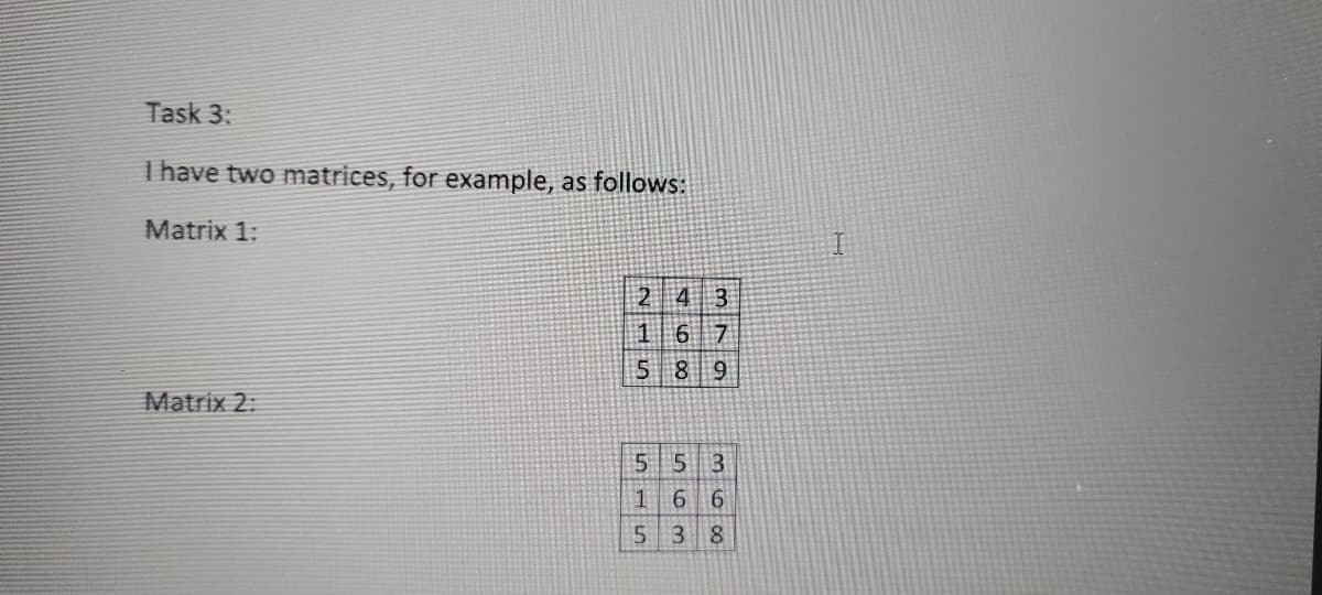 Task 3:
T have two matrices, for example, as follows:
Matrix 1:
2 43
1 6 7
Matrix 2:
5 5
3
6 6
3 8
