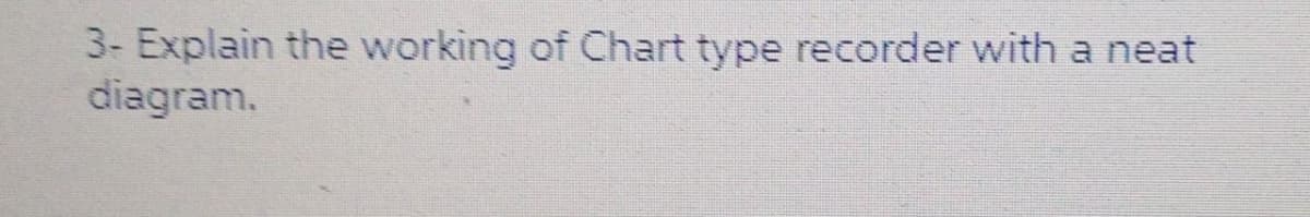 3- Explain the working of Chart type recorder with a neat
diagram.
