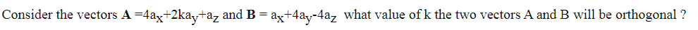 Consider the vectors A =4ax+2kaytaz and B = ax+4ay-4az what value of k the two vectors A and B will be orthogonal ?
