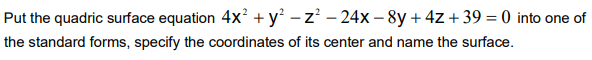 Put the quadric surface equation 4X
(-8y + 4Z+39 = 0 into one of
the standard forms, specify the coordinates of its center and name the surface.
