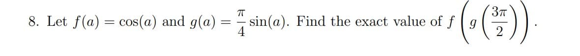 ㅠ
8. Let f(a) = cos(a) and g(a) =
=
¹ (¹ (³7)).
sin(a). Find the exact value of f g