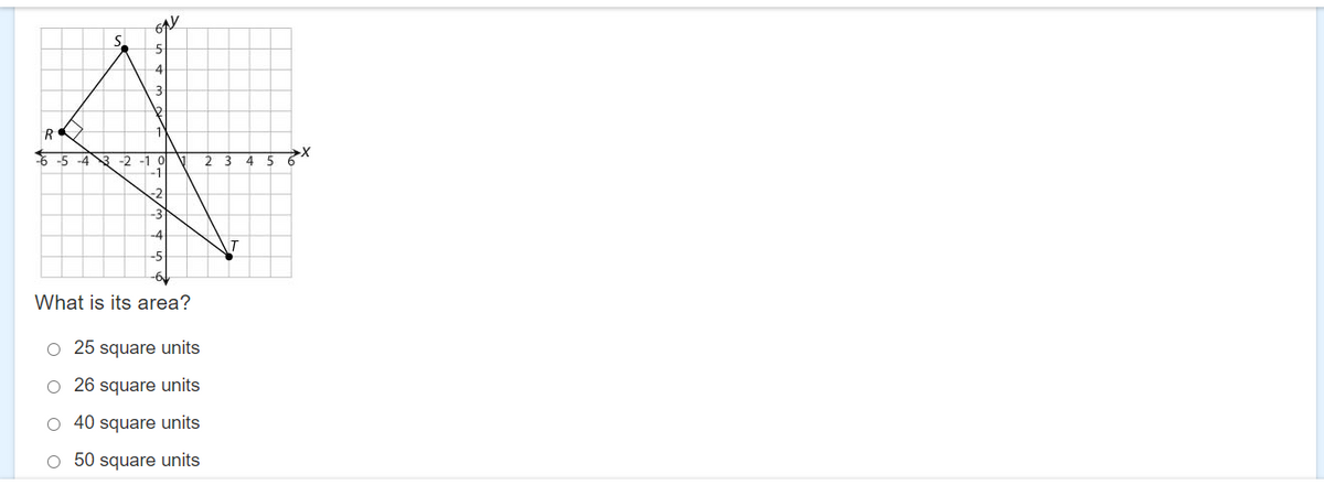 R
-6 -5 -4 3 -2 -1 ol
1
-2
What is its area?
O 25 square units
O 26 square units
O 40 square units
O 50 square units
2 3 4 5
T