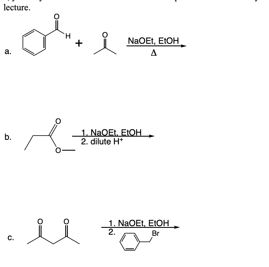 lecture.
a.
b.
C.
O
H
O
i
+
NaOEt, EtOH
A
1. NaOEt. EtOH
2. dilute H+
F
1. NaOEt, EtOH
2.
Br