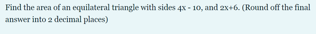 Find the area of an equilateral triangle with sides 4x - 10, and 2X+6. (Round off the final
answer into 2 decimal places)
