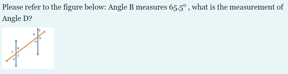 Please refer to the figure below: Angle B measures 65.5° , what is the measurement of
Angle D?
