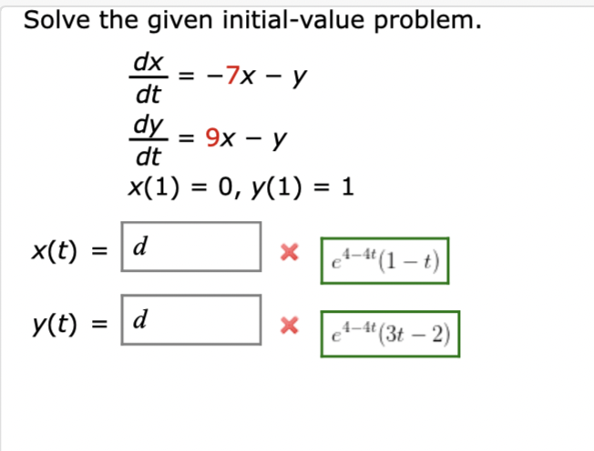 Solve the given initial-value problem.
dx
= -7x - y
dt
dy:
3
dt
9х — У
x(1) = 0, y(1) = 1
x(t)
|d
* 4-“(1 – t)
%3D
y(t)
|d
%3D
et-4"(3t – 2)
4–4t
