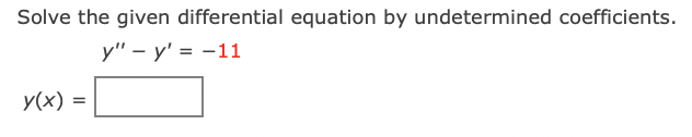 Solve the given differential equation by undetermined coefficients.
у" - у' %3D —11
y(x)
