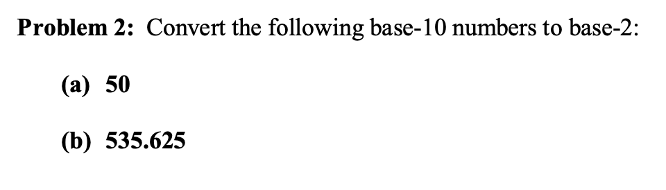 Problem 2: Convert the following base-10 numbers to base-2:
(а) 50
(b) 535.625
