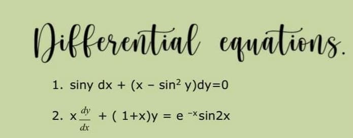 Differential equations.
1. siny dx + (x - sin? y)dy=0
dy
2. x + ( 1+x)y = e -*sin2x
dx
