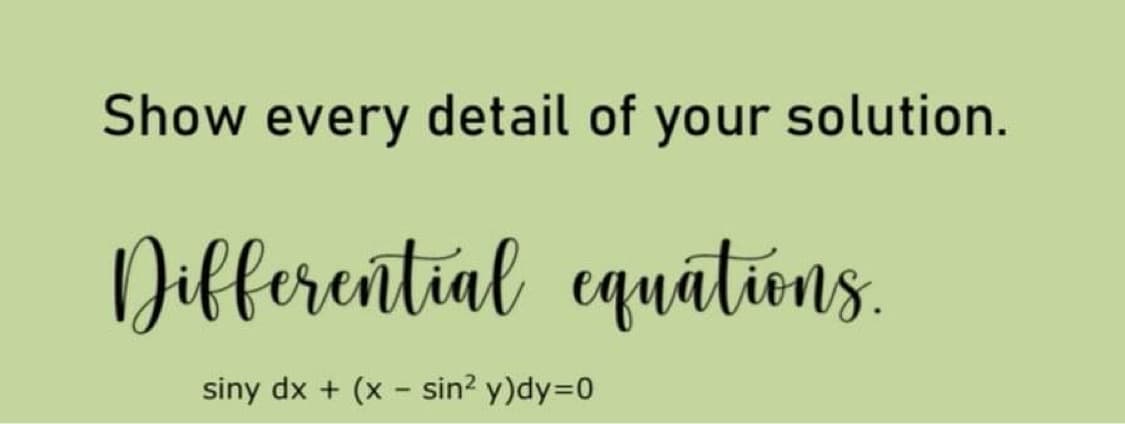 Show every detail of your solution.
Differential equatiens.
siny dx + (x - sin? y)dy=D0
