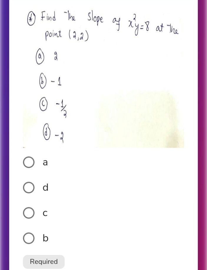 Find The Slope af xy=8 at The
point (9,2)
O - 1
a
d
O c
O b
Required
