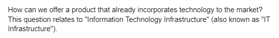 How can we offer a product that already incorporates technology to the market?
This question relates to "Information Technology Infrastructure" (also known as "IT
Infrastructure").