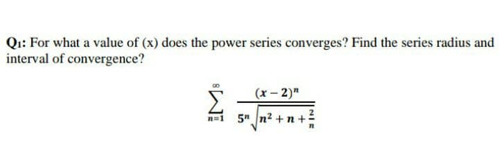 Q: For what a value of (x) does the power series converges? Find the series radius and
interval of convergence?
(x - 2)"
n=1
5" n2 +n +=
