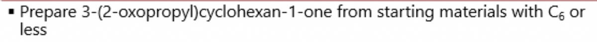 Prepare 3-(2-oxopropyl)cyclohexan-1-one from starting materials with C6 or
less
