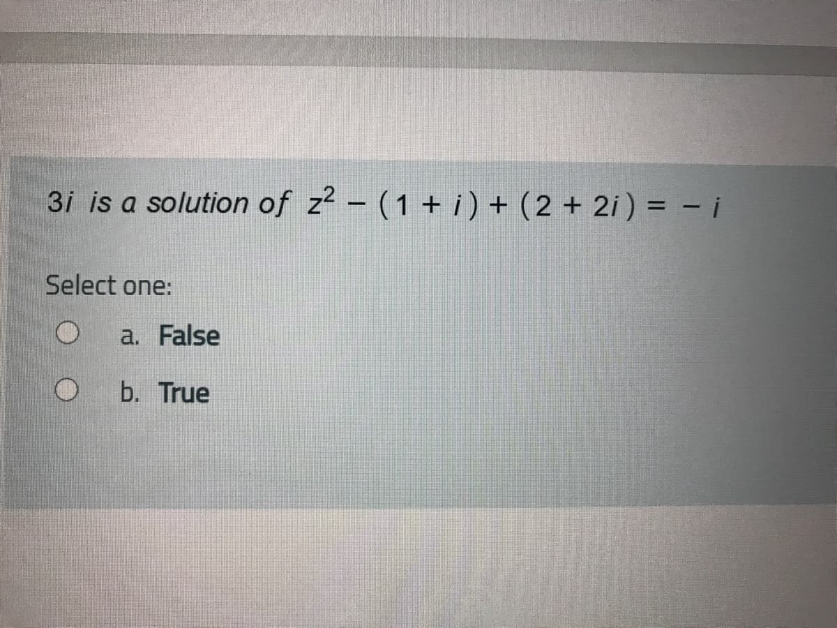 3i is a solution of z2 – (1 + i ) + (2 + 2i ) = - i
Select one:
a. False
b. True
