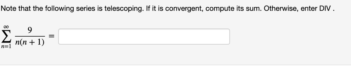 Note that the following series is telescoping. If it is convergent, compute its sum. Otherwise, enter DIV.
00
9
п(п + 1)
n=1
