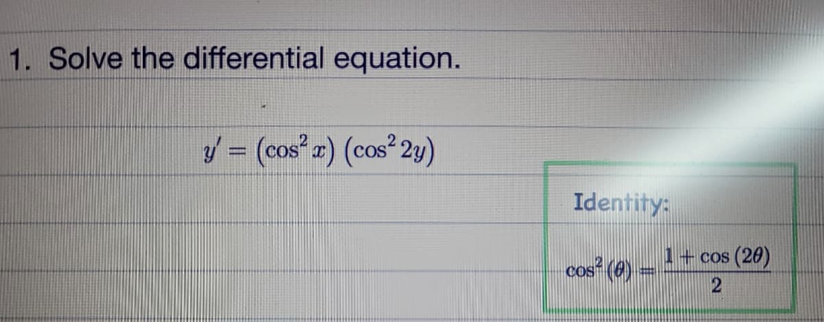 1. Solve the differential equation.
V = (cos" #) (cos² 2y)
Identity:
1+ cos (20)
cos (e)
