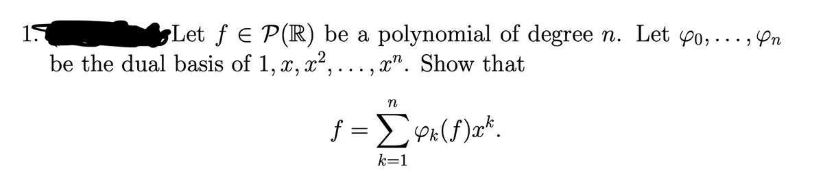 15
Let f E P(R) be a polynomial of degree n. Let yo,... , Yn
be the dual basis of 1, x, x²,
x". Show that
f = Px(f)a*.
k=1
