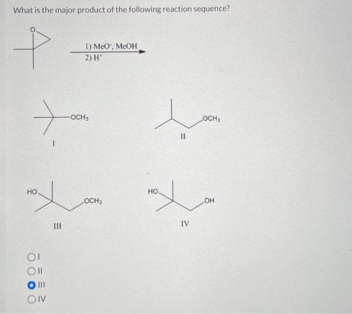 What is the major product of the following reaction sequence?
P
HO
01
Oll
O III
OIV
E
III
1) MeO™, MeOH
2) H*
-OCH3
OCH3
HO.
[I
IV
LOCH 3
OH