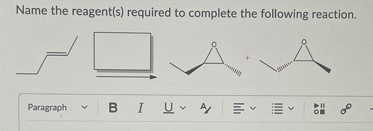 Name the reagent(s) required to complete the following reaction.
Paragraph v
+
BI U A 叩く聞く
89