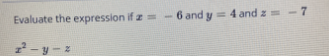 Evaluate the expression if z =- 6 and y = 4 and z= - 7
2- y-
