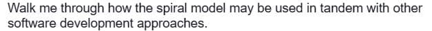 Walk me through how the spiral model may be used in tandem with other
software development approaches.