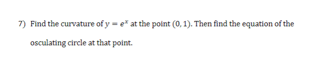 7) Find the curvature of y=e" at the point (0, 1). Then find the equation of the
osculating circle at that point.