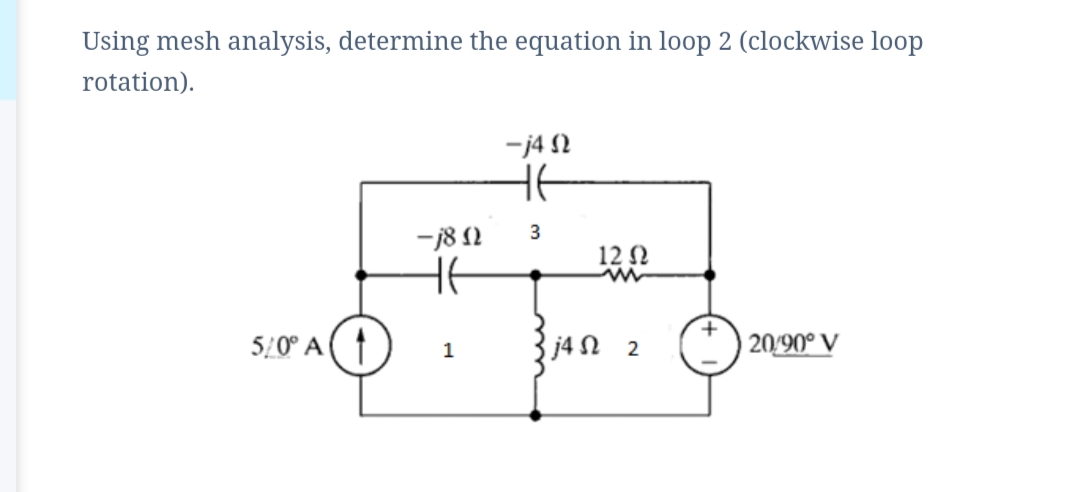 Using mesh analysis, determine the equation in loop 2 (clockwise loop
rotation).
-j4 2
HE
3
-j8 N
12 N
5/0° A (
j4 N 2
2090° V
1
