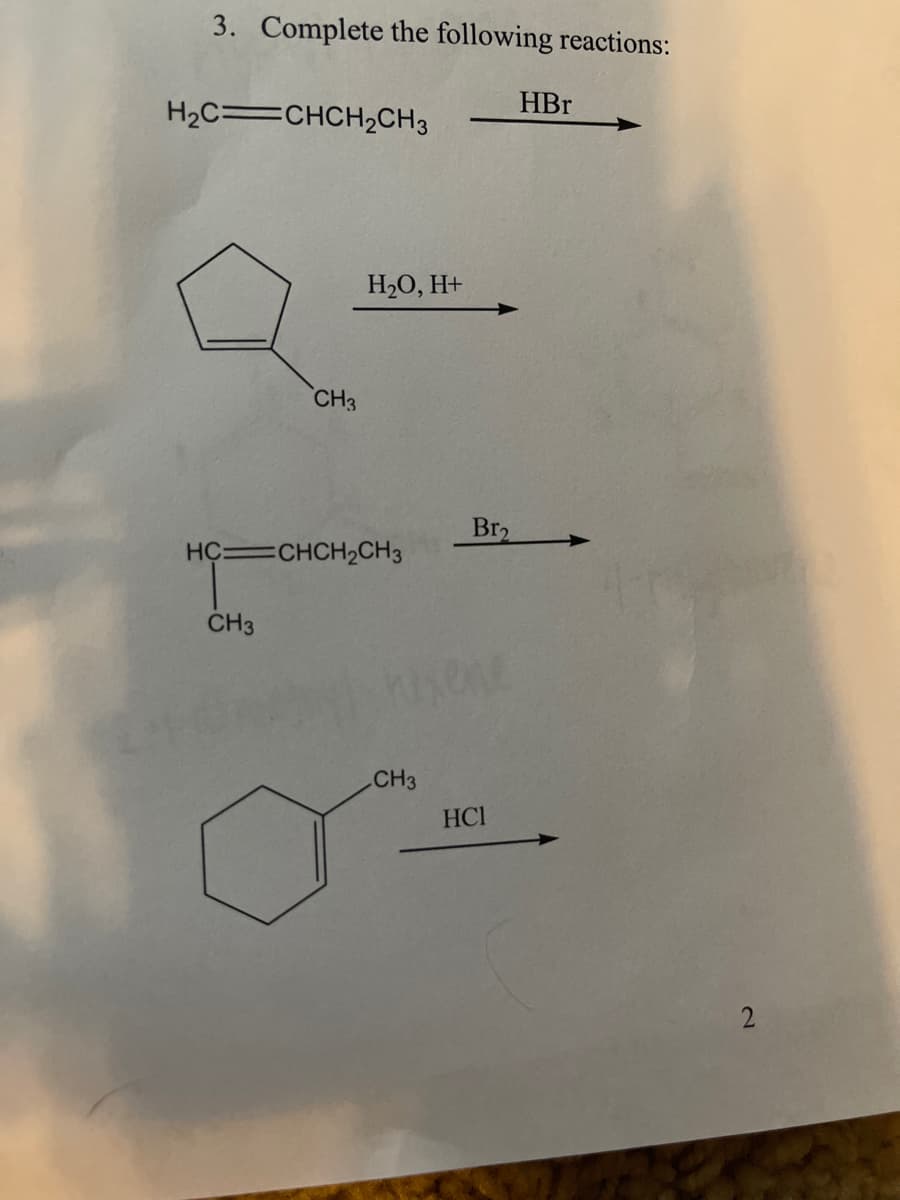 3. Complete the following reactions:
HBr
H2C=CHCH2CH3
НО, Н+
CH3
Br2
HC CHCH2CH3
CH3
CH3
HCI
