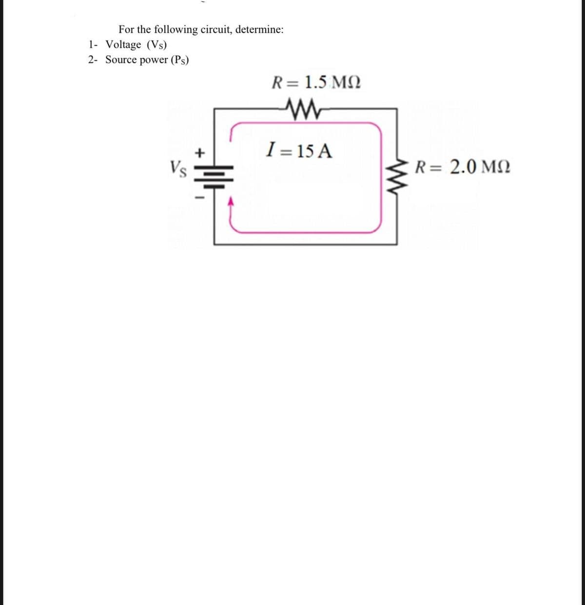 For the following circuit, determine:
1- Voltage (Vs)
2- Source power (Ps)
R= 1.5 MQ
I = 15 A
Vs
R= 2.0 MQ
