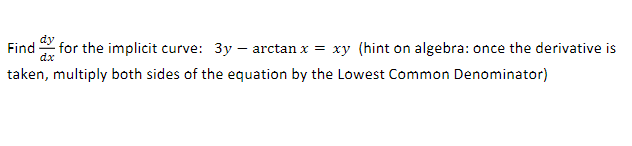 Find for the implicit curve: 3y - arctan x = xy (hint on algebra: once the derivative is
dx
taken, multiply both sides of the equation by the Lowest Common Denominator)