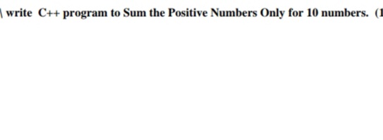 | write C++ program to Sum the Positive Numbers Only for 10 numbers. (1
